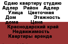 Сдаю квартиру-студию Адлер › Район ­ Адлер › Улица ­ Цветочная › Дом ­ 44/2 › Этажность дома ­ 8 › Цена ­ 3 000 - Краснодарский край Недвижимость » Квартиры аренда   